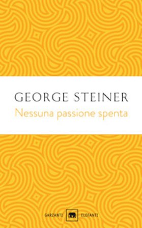 Nessuna passione spenta. Saggi (1978-1996) George Steiner