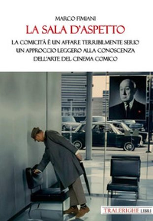 La sala d'aspetto. La comicità è un affare terribilmente serio. Un approccio leggero alla conoscenza dell'arte del cinema comico Marco Fimiani