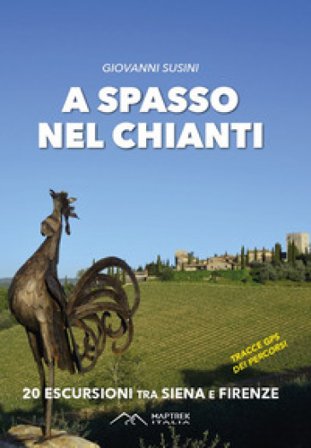 A spasso nel Chianti. 20 escursioni tra Siena e Firenze. Ediz. illustrata Giovanni Susini