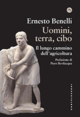 Uomini, terra, cibo. Il lungo cammino dell'agricoltura Ernesto Benelli