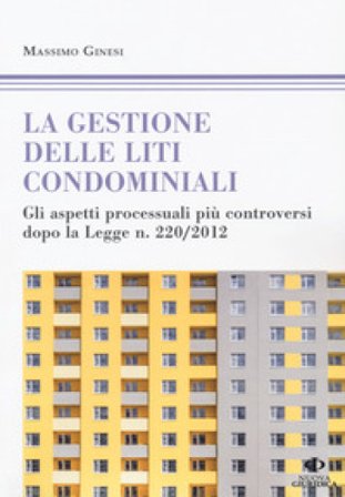 Le gestioni delle liti condominiali. Gli aspetti processuali più controversi dopo la Legge n. 220/2012 Massimo Ginesi