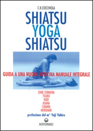 Shiatsu-yoga-shiatsu. Zone cerniera, meridiani, tsubo, nadi, chakra, asana: guida ad una nuova medicina naturale integrale C. K. Cocchiola