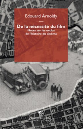 De la nécessité du film. Notes sur les exclus de l'histoire du cinéma Edouard Arnoldy