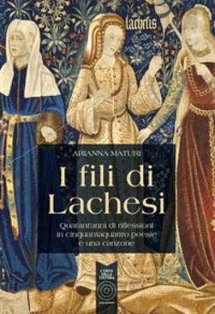 I fili di Lachesi. Quarant'anni di riflessioni in cinquantaquattro poesie e una canzone Arianna Maturi