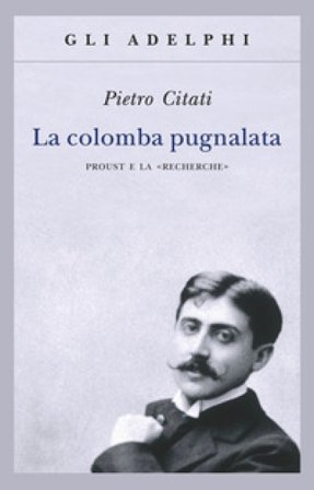 La colomba pugnalata. Proust e la «Recherche» Pietro Citati