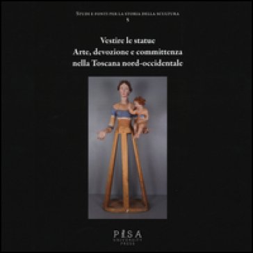 Vestire le statue. Arte, devozione e committenza nella Toscana nord-occidentale. Con DVD-ROM