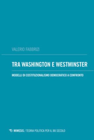 Tra Washington e Westminster. Modelli di costituzionalismo democratico a confronto Valerio Fabbrizi