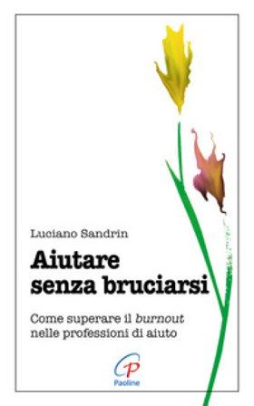Aiutare senza bruciarsi. Come superare il burnout nelle professioni di aiuto Luciano Sandrin