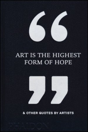 Art Is the Highest Form of Hope & Other Quotes by Artists