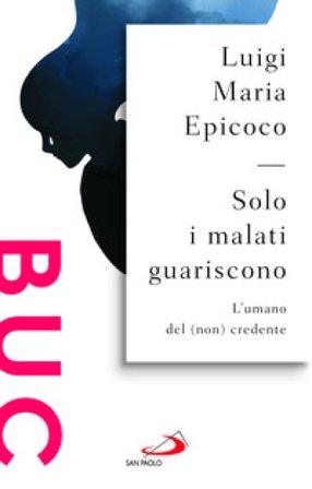 Solo i malati guariscono. L'umano del (non) credente Luigi Maria Epicoco