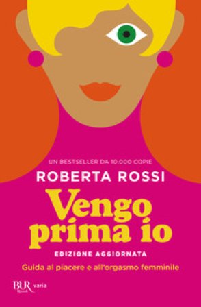 Vengo prima io. Guida al piacere e all'orgasmo femminile Roberta Rossi