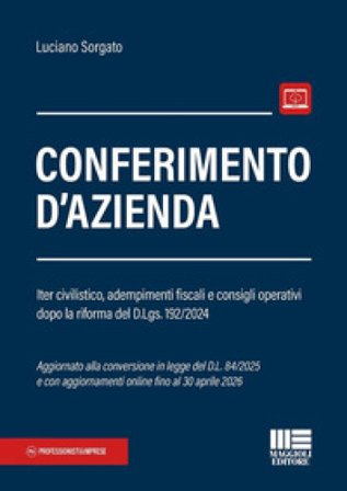 Conferimento d'azienda. Iter civilistico, adempimenti fiscali e consigli operativi dopo la riforma del D.Lgs. 192/2024 Luciano Sorgato