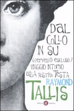 Dal collo in su (cervello escluso). Viaggio intorno alla nostra testa Raymond Tallis