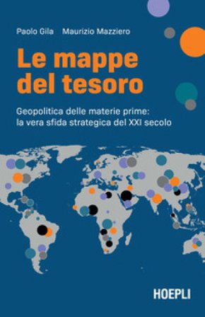 Le mappe del tesoro. Geopolitica delle materie prime: la vera sfida strategica del XXI secolo Paolo Gila