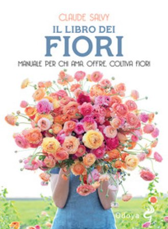 Il libro dei fiori. Il manuale per chi ama, offre, coltiva fiori. Nuova ediz. Claude Salvy