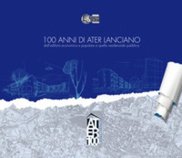 100 anni di ATER Lanciano. dall'edilizia economica e popolare a quella residenziale pubblica Serena Sanseviero