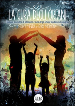 La cura degli orfani. Tornare a un'idea di adozione e cura degli orfani fondata sul Vangelo Tony Merida