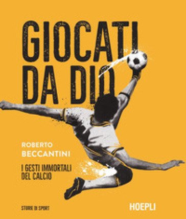 Giocati da dio. I gesti immortali del calcio Roberto Beccantini
