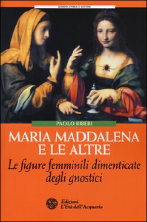 Maria Maddalena e le altre. Le figure femminili dimenticate degli gnostici Paolo Riberi