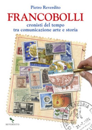 Francobolli. Cronisti del tempo tra comunicazione, arte e storia Pietro Reverdito