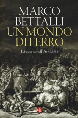 Un mondo di ferro. La guerra nell'antichità Marco Bettalli