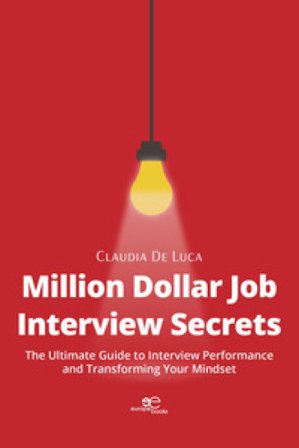 Million dollar job interview secrets. The ultimate guide to interview performance and transforming your mindset Claudia de Luca