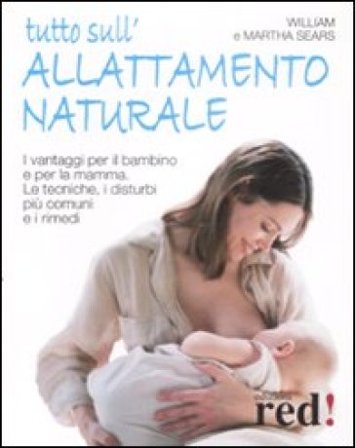 Tutto sull'allattamento naturale. I vantaggi per il bambino e per la mamma. Le tecniche, i disturbi più comuni e i rimedi William Sears