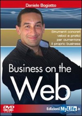 Business on the web. Strumenti concreti veloci e pratici per aumentare il proprio business. Con DVD Daniele Bogiatto