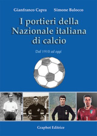 I portieri della Nazionale italiana di calcio. Dal 1910 ad oggi Gianfranco Capra