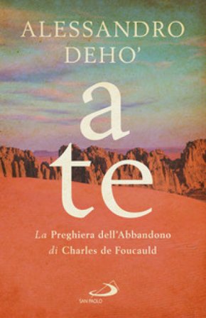 A te. La preghiera dell'abbandono di Charles de Foucauld Alessandro Deho'