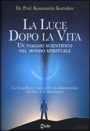 La luce dopo la vita. Un viaggio scientifico nel mondo spirituale Konstantin Korotkov