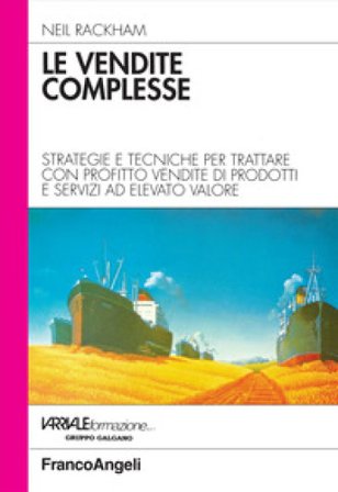 Le vendite complesse. Strategie e tecniche per trattare con profitto vendite di prodotti e servizi ad elevato valore Neil Rackham