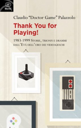 Thank you for playing! 1983-1999. Storie, trionfi e drammi dall'età d'oro dei videogiochi Claudio «Doctor Game» Palazzolo