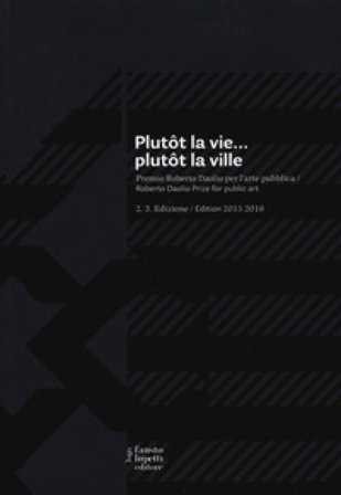 Plutôt la vie... plutôt la ville. Premio Roberto Daolio per l'arte pubblica. Ediz. italiana e inglese