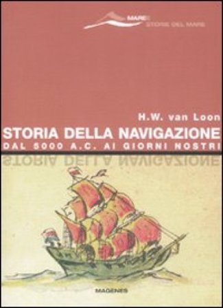Storia della navigazione. Dal 5000 a. C. ai giorni nostri Hendrik Willem Van Loon