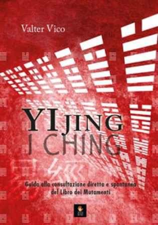 Yi Jing (I Ching). Guida alla consultazione diretta e spontanea del Libro dei Mutamenti Valter Vico