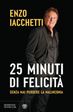 25 minuti di felicità. (Senza mai perdere la malinconia) Enzo Iacchetti