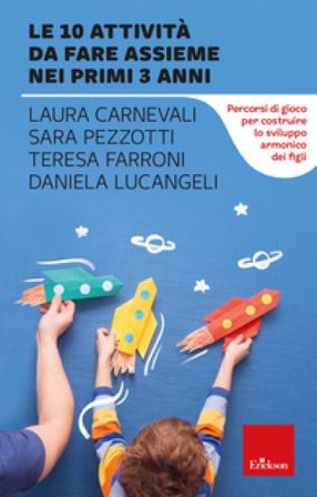Le 10 attività da fare assieme nei primi 3 anni. Percorsi di gioco per costruire lo sviluppo armonico dei figli Laura Carnevali