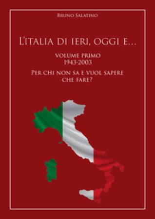 L'Italia di ieri, oggi e..... Vol. 1: 1943-2003. Per chi non sa e vuol sapere che fare? Bruno Salatino