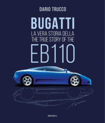 Bugatti. La vera storia della EB110-The true story of the EB100. Ediz. a colori Dario Trucco