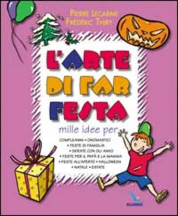 L'arte di far festa. Compleanni, onomastici, feste per papà e mamma, feste all'aperto, Halloween, Natale, estate Pierre Lecarme