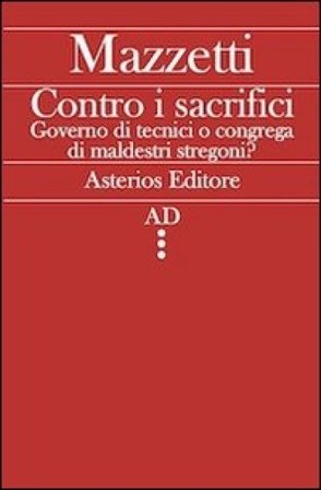 Contro i sacrifici. Governo di tecnici o congrega di maldestri stregoni? Giovanni Mazzetti