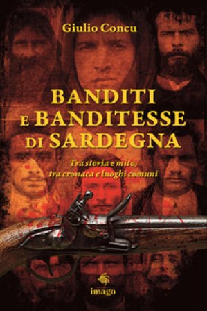 Banditi e banditesse di Sardegna. Tra storia e mito, tra cronaca e luoghi comuni Giulio Concu