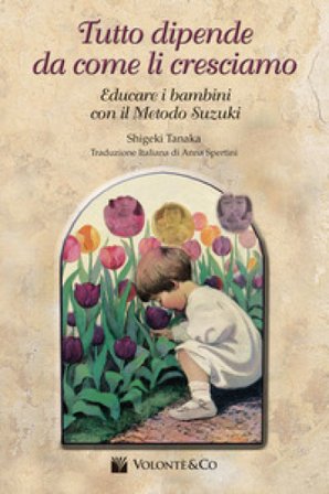 Tutto dipende da come li cresciamo. Educare i bambini con il metodo Suzuki Shigeki Tanaka