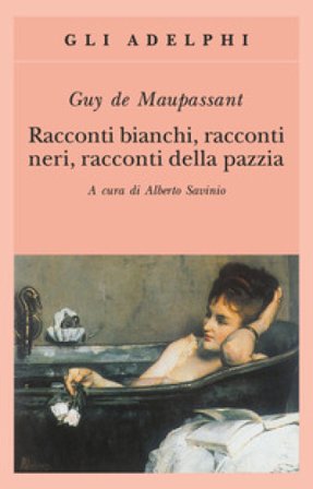 Racconti bianchi, racconti neri, racconti della pazzia Guy de Maupassant