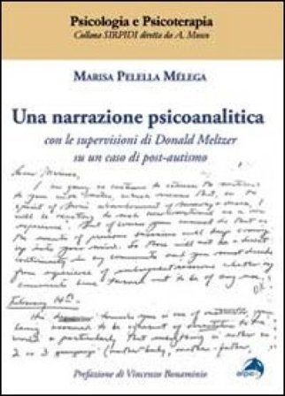 Una narrazione psicoanalitica. Con le supervisioni di Donald Meltzer su un caso di post-autismo Marisa Pelella Mélega