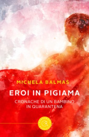 Eroi in pigiama. Cronache di un bambino in quarantena Michela Balmas