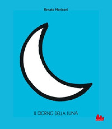 Il giorno della Luna. Ediz. illustrata Renato Moriconi