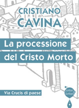 La processione del Cristo morto. Via Crucis di paese Cristiano Cavina