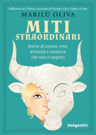 Miti straordinari. Storie di eroine, eroi, divinità e creature che non ti aspetti Marilù Oliva